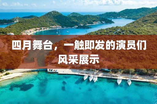 四月舞台，一触即发的演员们风采展示