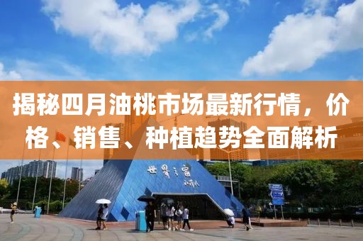揭秘四月油桃市场最新行情，价格、销售、种植趋势全面解析