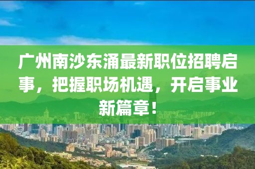 广州南沙东涌最新职位招聘启事，把握职场机遇，开启事业新篇章！