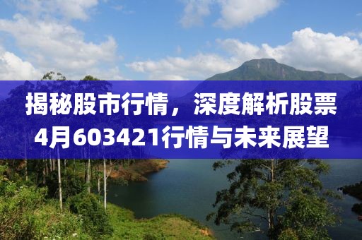 揭秘股市行情，深度解析股票4月603421行情与未来展望