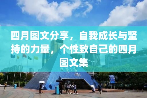 四月图文分享，自我成长与坚持的力量，个性致自己的四月图文集