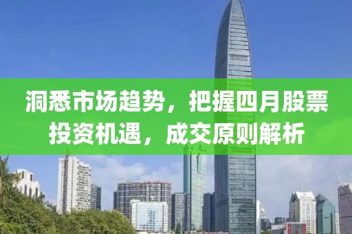 洞悉市场趋势，把握四月股票投资机遇，成交原则解析