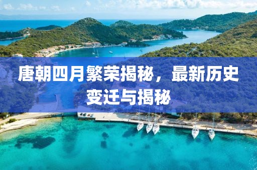 唐朝四月繁荣揭秘，最新历史变迁与揭秘