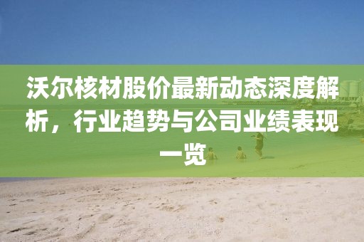 沃尔核材股价最新动态深度解析，行业趋势与公司业绩表现一览