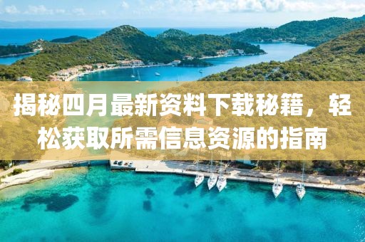 揭秘四月最新资料下载秘籍，轻松获取所需信息资源的指南
