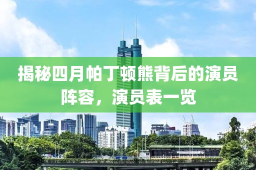 揭秘四月帕丁顿熊背后的演员阵容，演员表一览