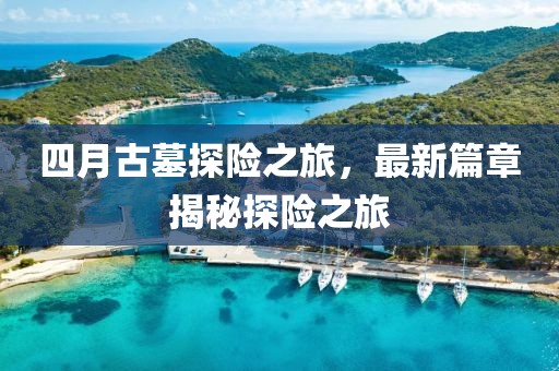四月古墓探险之旅，最新篇章揭秘探险之旅