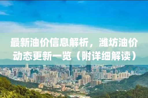 最新油价信息解析，潍坊油价动态更新一览（附详细解读）