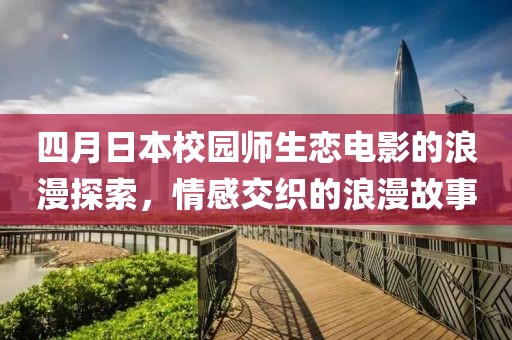 四月日本校园师生恋电影的浪漫探索，情感交织的浪漫故事