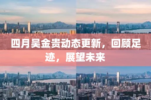 四月吴金贵动态更新，回顾足迹，展望未来
