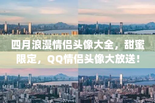 四月浪漫情侣头像大全，甜蜜限定，QQ情侣头像大放送！
