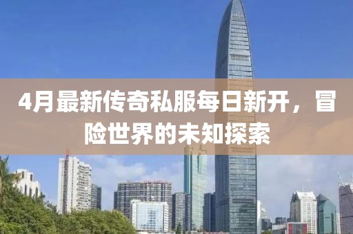 4月最新传奇私服每日新开，冒险世界的未知探索