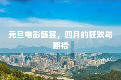 元旦电影盛宴，四月的狂欢与期待