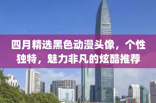 四月精选黑色动漫头像，个性独特，魅力非凡的炫酷推荐