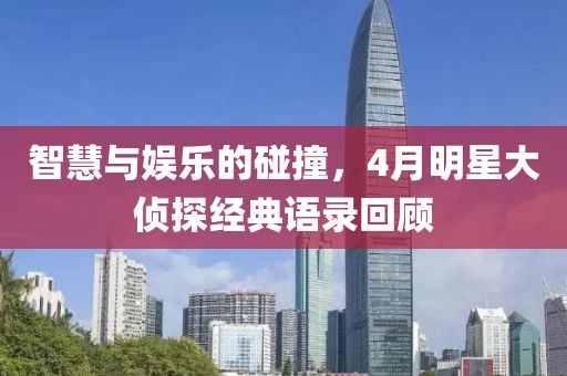智慧与娱乐的碰撞，4月明星大侦探经典语录回顾