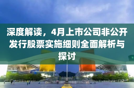 深度解读，4月上市公司非公开发行股票实施细则全面解析与探讨
