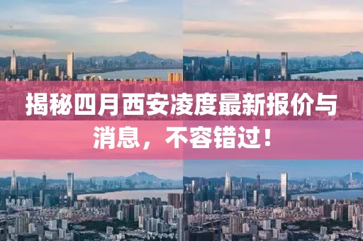 揭秘四月西安凌度最新报价与消息，不容错过！