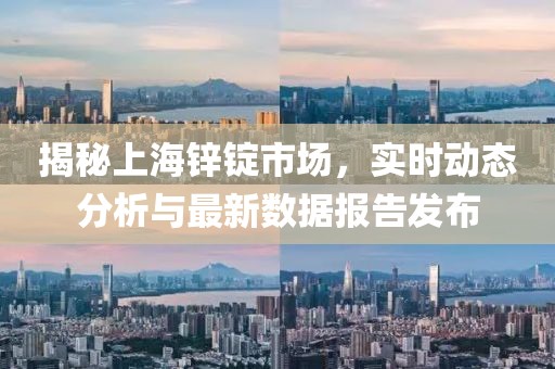 揭秘上海锌锭市场，实时动态分析与最新数据报告发布