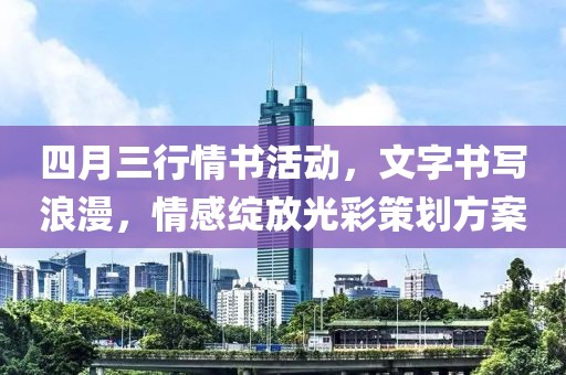 四月三行情书活动，文字书写浪漫，情感绽放光彩策划方案