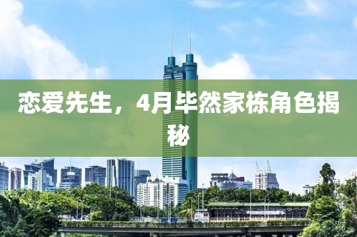 恋爱先生，4月毕然家栋角色揭秘
