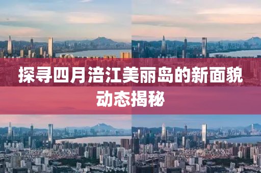 探寻四月涪江美丽岛的新面貌动态揭秘