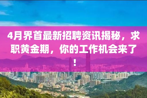 4月界首最新招聘资讯揭秘，求职黄金期，你的工作机会来了！