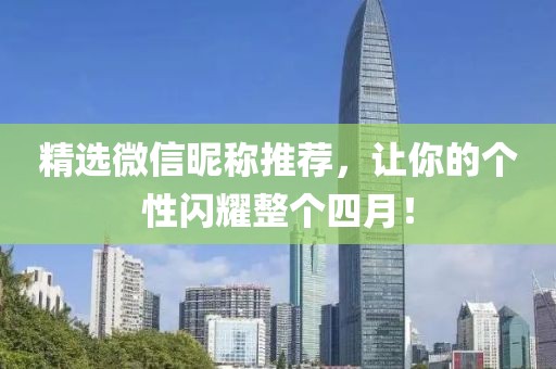 精选微信昵称推荐，让你的个性闪耀整个四月！