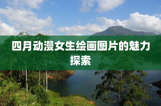 四月动漫女生绘画图片的魅力探索