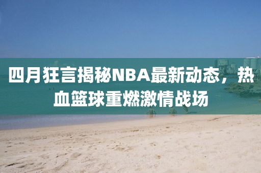 四月狂言揭秘NBA最新动态，热血篮球重燃激情战场