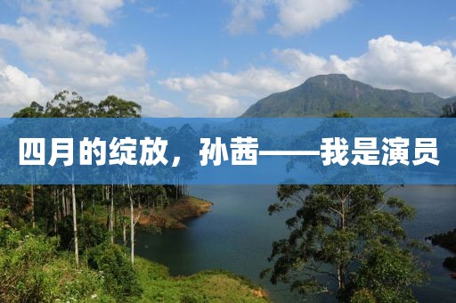 四月的绽放，孙茜——我是演员