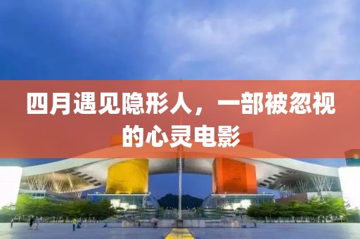 四月遇见隐形人，一部被忽视的心灵电影