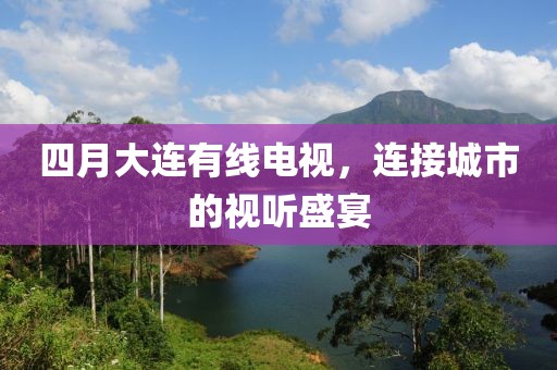 四月大连有线电视，连接城市的视听盛宴