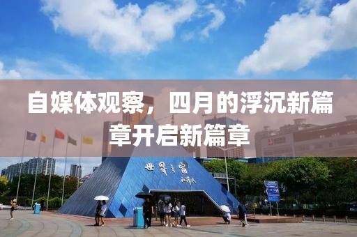 自媒体观察，四月的浮沉新篇章开启新篇章