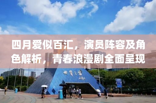 四月爱似百汇，演员阵容及角色解析，青春浪漫剧全面呈现
