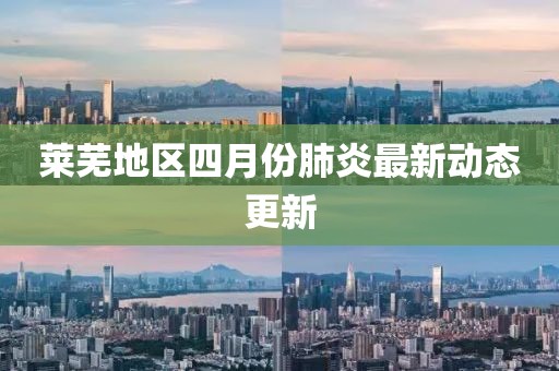 莱芜地区四月份肺炎最新动态更新