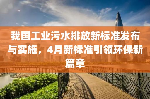 我国工业污水排放新标准发布与实施，4月新标准引领环保新篇章