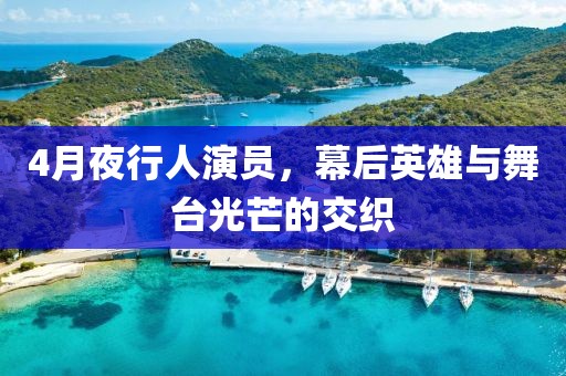4月夜行人演员，幕后英雄与舞台光芒的交织