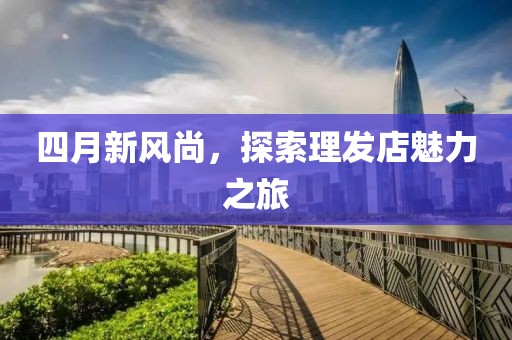 四月新风尚，探索理发店魅力之旅