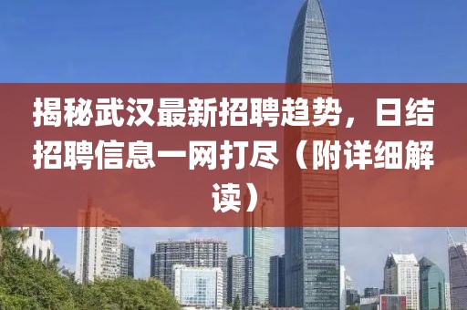 揭秘武汉最新招聘趋势，日结招聘信息一网打尽（附详细解读）