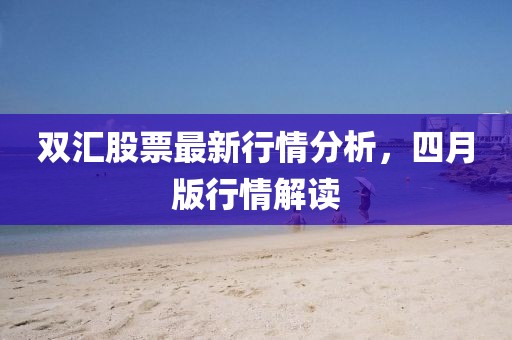 双汇股票最新行情分析，四月版行情解读