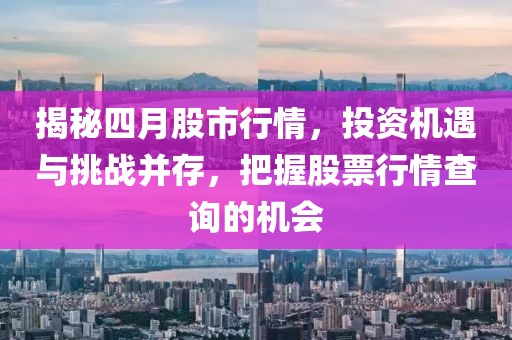 揭秘四月股市行情，投资机遇与挑战并存，把握股票行情查询的机会