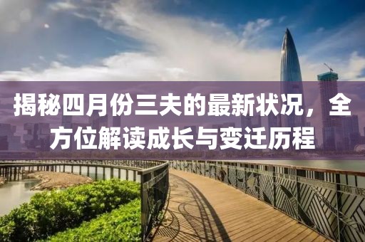 揭秘四月份三夫的最新状况，全方位解读成长与变迁历程