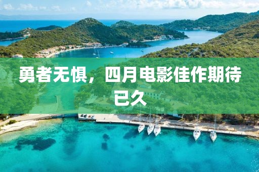 勇者无惧，四月电影佳作期待已久