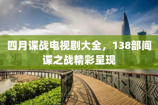 四月谍战电视剧大全，138部间谍之战精彩呈现