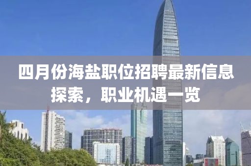四月份海盐职位招聘最新信息探索，职业机遇一览