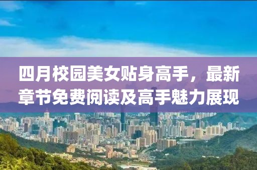 四月校园美女贴身高手，最新章节免费阅读及高手魅力展现