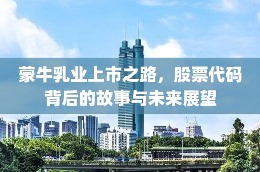 蒙牛乳业上市之路，股票代码背后的故事与未来展望