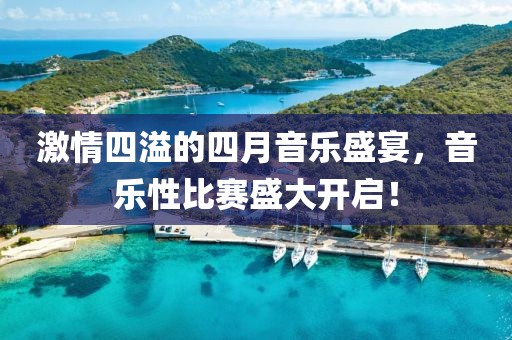 激情四溢的四月音乐盛宴，音乐性比赛盛大开启！