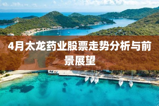 4月太龙药业股票走势分析与前景展望
