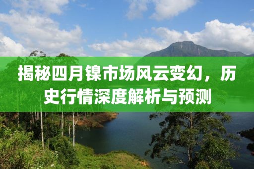 揭秘四月镍市场风云变幻，历史行情深度解析与预测